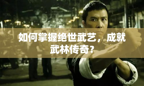 如何掌握絕世武藝，成就武林傳奇？