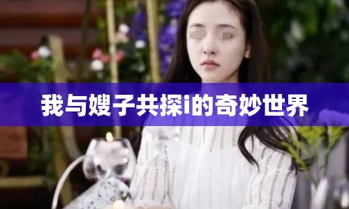 我與嫂子共探i的奇妙世界