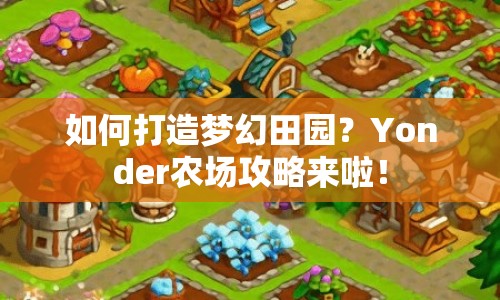 如何打造夢幻田園？Yonder農(nóng)場攻略來啦！