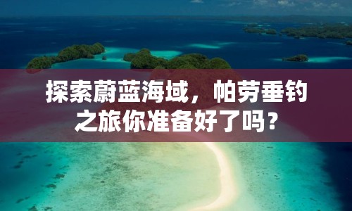 探索蔚藍(lán)海域，帕勞垂釣之旅你準(zhǔn)備好了嗎？