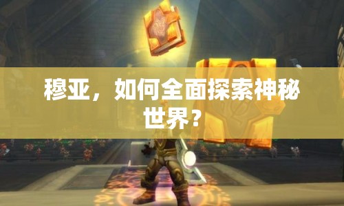 穆亞，如何全面探索神秘世界？