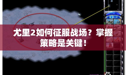 尤里2如何征服戰(zhàn)場？掌握策略是關(guān)鍵！
