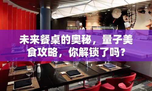 未來餐桌的奧秘，量子美食攻略，你解鎖了嗎？