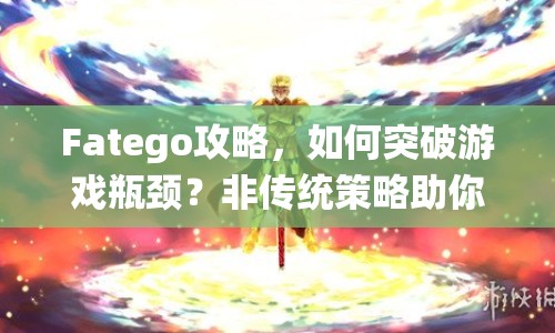 Fatego攻略，如何突破游戲瓶頸？非傳統(tǒng)策略助你成功！