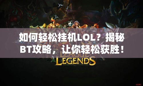 如何輕松掛機LOL？揭秘BT攻略，讓你輕松獲勝！