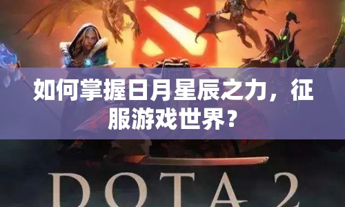 如何掌握日月星辰之力，征服游戲世界？