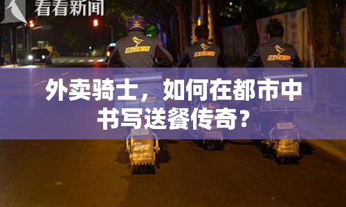 外賣騎士，如何在都市中書寫送餐傳奇？