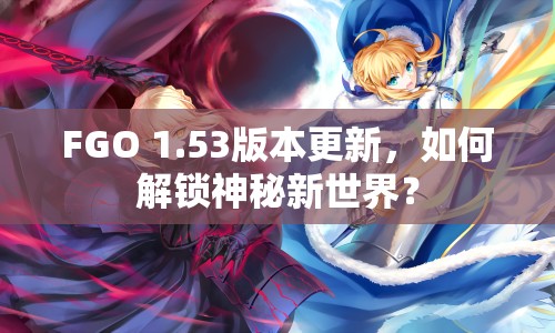 FGO 1.53版本更新，如何解鎖神秘新世界？