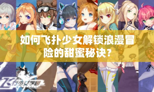 如何飛撲少女解鎖浪漫冒險(xiǎn)的甜蜜秘訣？