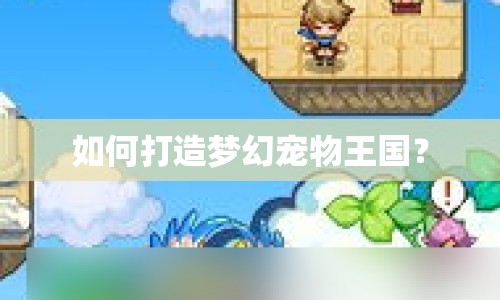 如何打造夢(mèng)幻寵物王國(guó)？