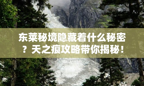 東萊秘境隱藏著什么秘密？天之痕攻略帶你揭秘！