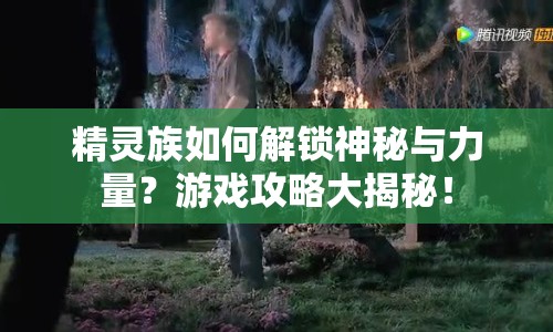 精靈族如何解鎖神秘與力量？游戲攻略大揭秘！