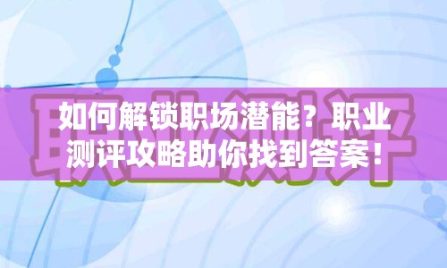 如何解鎖職場(chǎng)潛能？職業(yè)測(cè)評(píng)攻略助你找到答案！