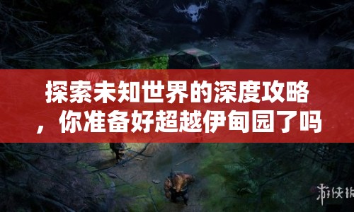 探索未知世界的深度攻略，你準(zhǔn)備好超越伊甸園了嗎？