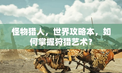 怪物獵人，世界攻略本，如何掌握狩獵藝術(shù)？