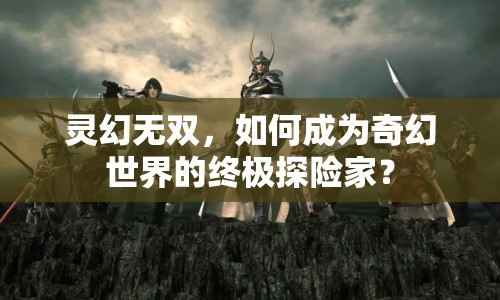 靈幻無雙，如何成為奇幻世界的終極探險家？