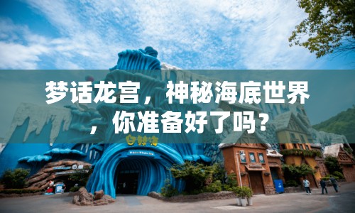 夢話龍宮，神秘海底世界，你準備好了嗎？