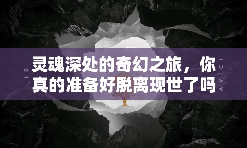 靈魂深處的奇幻之旅，你真的準備好脫離現(xiàn)世了嗎？