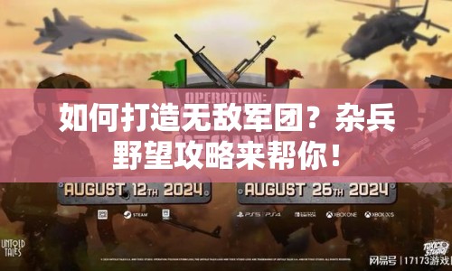 如何打造無(wú)敵軍團(tuán)？雜兵野望攻略來(lái)幫你！