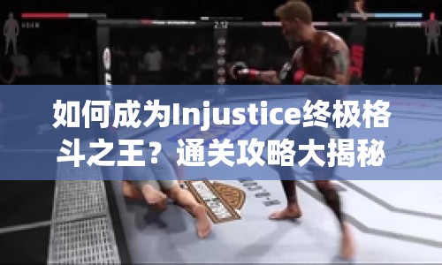 如何成為Injustice終極格斗之王？通關(guān)攻略大揭秘！