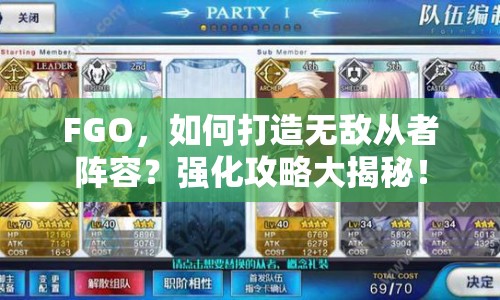FGO，如何打造無(wú)敵從者陣容？強(qiáng)化攻略大揭秘！