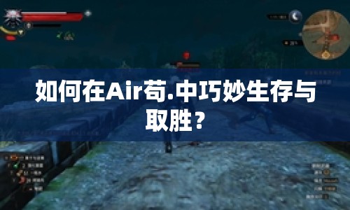 如何在Air茍.中巧妙生存與取勝？