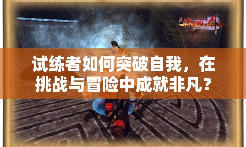 試練者如何突破自我，在挑戰(zhàn)與冒險中成就非凡？
