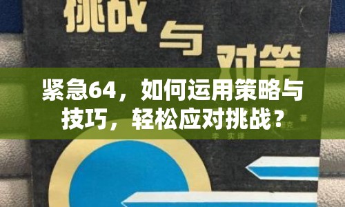 緊急64，如何運用策略與技巧，輕松應(yīng)對挑戰(zhàn)？