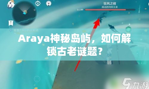 Araya神秘島嶼，如何解鎖古老謎題？