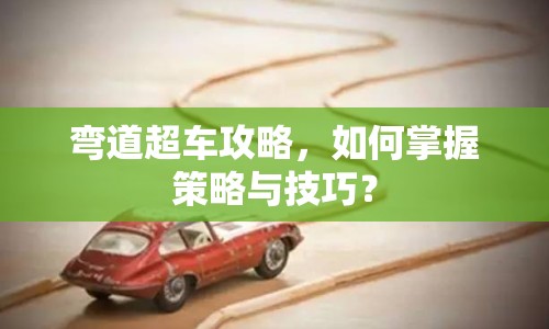 彎道超車攻略，如何掌握策略與技巧？