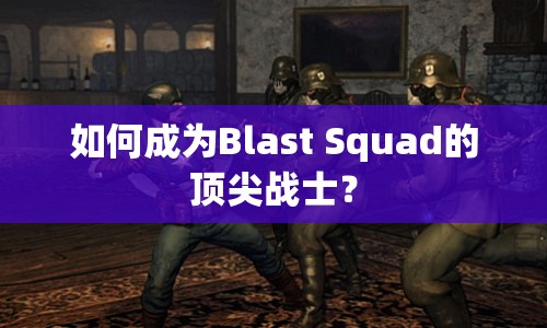 如何成為Blast Squad的頂尖戰(zhàn)士？