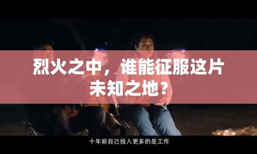 烈火之中，誰能征服這片未知之地？