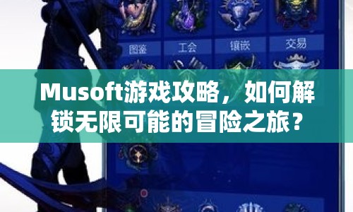 Musoft游戲攻略，如何解鎖無限可能的冒險之旅？