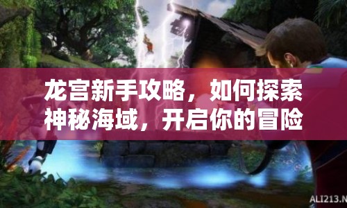 龍宮新手攻略，如何探索神秘海域，開啟你的冒險之旅？