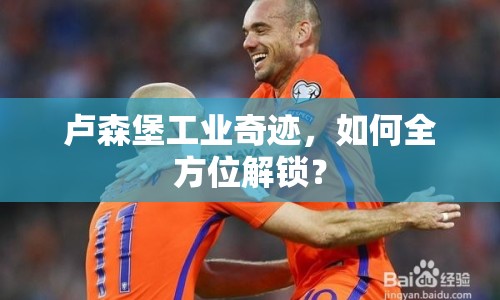 盧森堡工業(yè)奇跡，如何全方位解鎖？