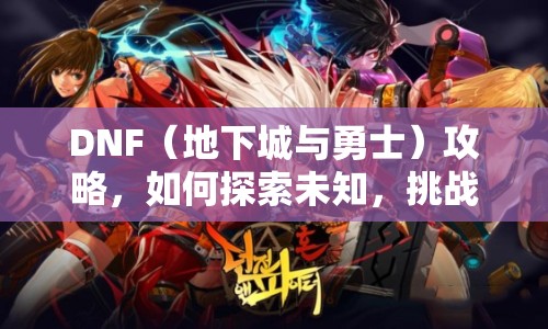 DNF（地下城與勇士）攻略，如何探索未知，挑戰(zhàn)極限？