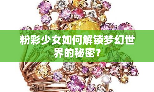 粉彩少女如何解鎖夢(mèng)幻世界的秘密？
