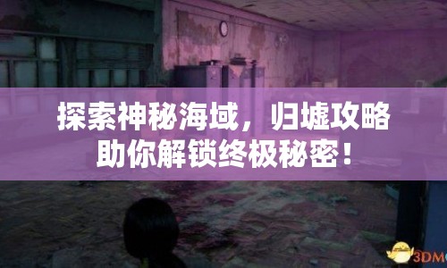 探索神秘海域，歸墟攻略助你解鎖終極秘密！