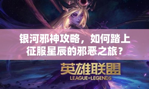 銀河邪神攻略，如何踏上征服星辰的邪惡之旅？