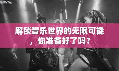 解鎖音樂世界的無限可能，你準(zhǔn)備好了嗎？