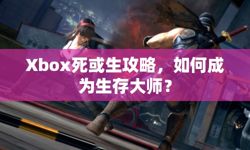 Xbox死或生攻略，如何成為生存大師？