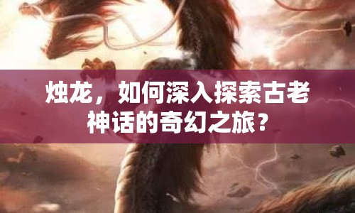 燭龍，如何深入探索古老神話的奇幻之旅？