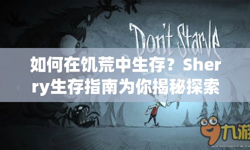如何在饑荒中生存？Sherry生存指南為你揭秘探索未知世界的生存藝術(shù)！