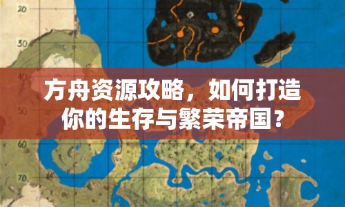 方舟資源攻略，如何打造你的生存與繁榮帝國？