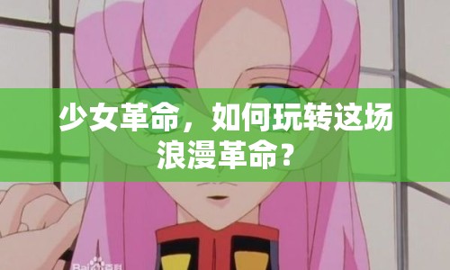 少女革命，如何玩轉(zhuǎn)這場(chǎng)浪漫革命？