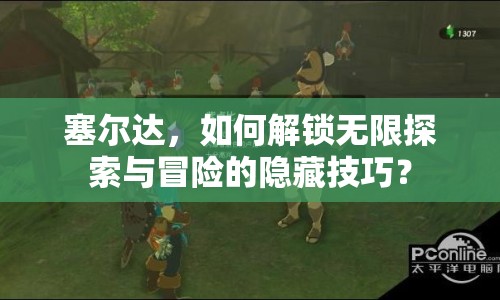 塞爾達(dá)，如何解鎖無(wú)限探索與冒險(xiǎn)的隱藏技巧？