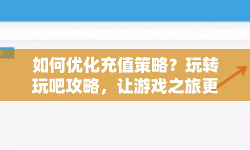 如何優(yōu)化充值策略？玩轉(zhuǎn)玩吧攻略，讓游戲之旅更順暢！