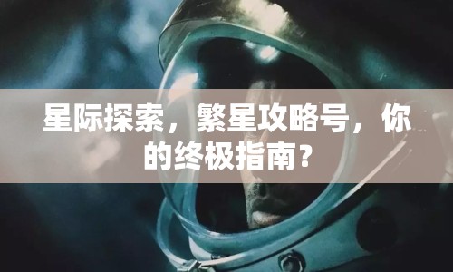 星際探索，繁星攻略號(hào)，你的終極指南？