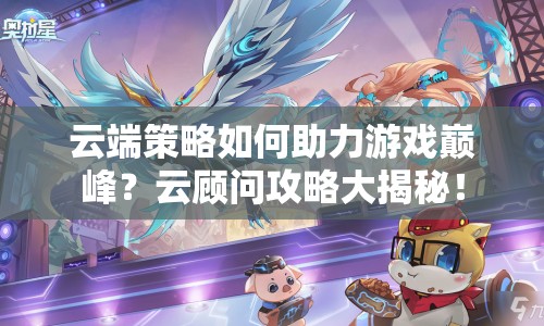 云端策略如何助力游戲巔峰？云顧問(wèn)攻略大揭秘！