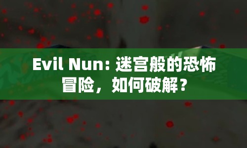 Evil Nun: 迷宮般的恐怖冒險，如何破解？